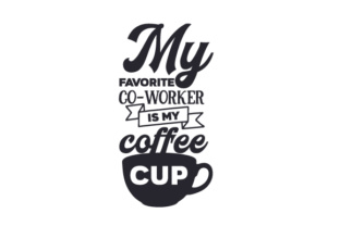 My Favorite Co-worker is My Coffee Cup